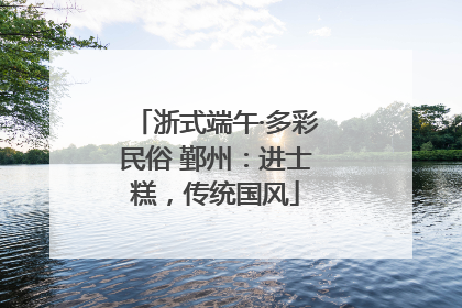 浙式端午·多彩民俗 鄞州：进士糕，传统国风