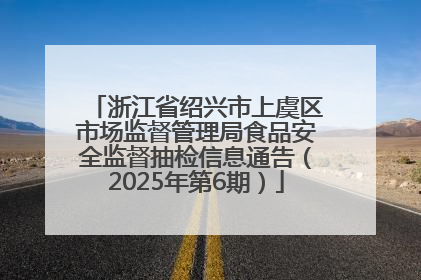 浙江省绍兴市上虞区市场监督管理局食品安全监督抽检信息通告（2025年第6期）
