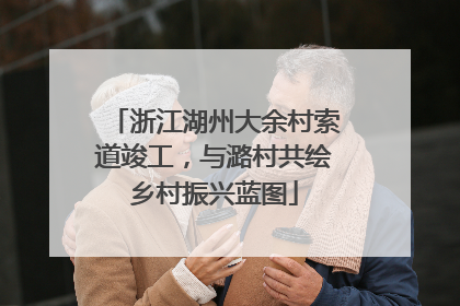 浙江湖州大余村索道竣工，与潞村共绘乡村振兴蓝图