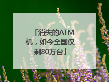 消失的ATM机，如今全国仅剩80万台