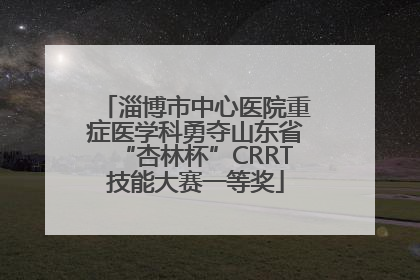 淄博市中心医院重症医学科勇夺山东省“杏林杯”CRRT技能大赛一等奖