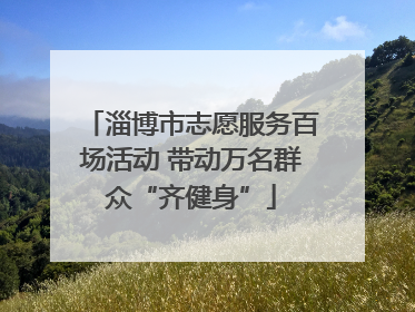 淄博市志愿服务百场活动 带动万名群众“齐健身”