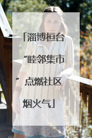 淄博桓台“睦邻集市”点燃社区烟火气