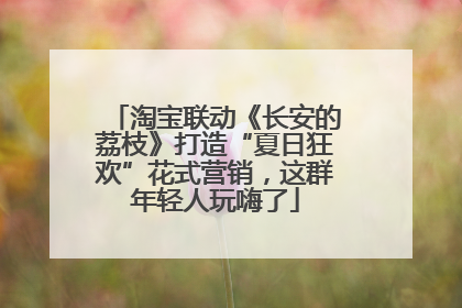 淘宝联动《长安的荔枝》打造“夏日狂欢”花式营销，这群年轻人玩嗨了