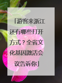 游客来浙江还有哪些打开方式？全省文化基因激活会议告诉你