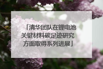 清华团队在锂电池关键材料碳足迹研究方面取得系列进展