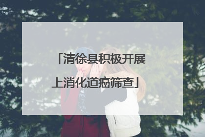 清徐县积极开展上消化道癌筛查