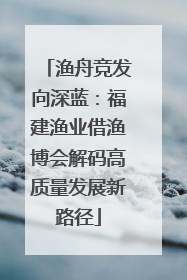 渔舟竞发向深蓝：福建渔业借渔博会解码高质量发展新路径