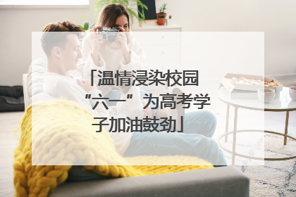 温情浸染校园 “六一”为高考学子加油鼓劲