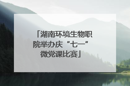 湖南环境生物职院举办庆“七一”微党课比赛