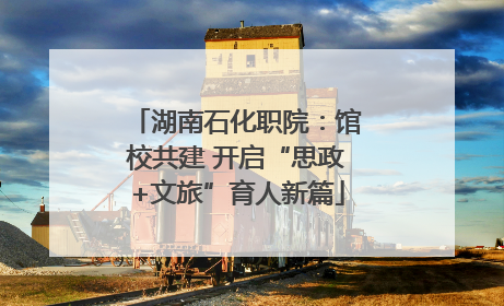 湖南石化职院：馆校共建 开启“思政+文旅”育人新篇