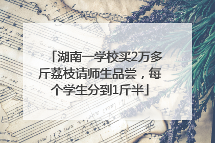 湖南一学校买2万多斤荔枝请师生品尝，每个学生分到1斤半