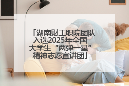 湖南财工职院团队入选2025年全国大学生“两弹一星”精神志愿宣讲团