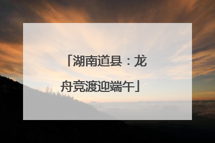 湖南道县：龙舟竞渡迎端午