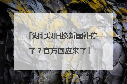 湖北以旧换新国补停了？官方回应来了