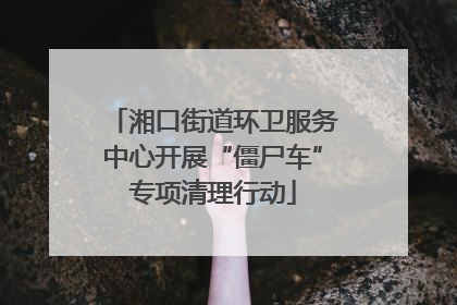 湘口街道环卫服务中心开展“僵尸车”专项清理行动