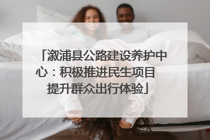 溆浦县公路建设养护中心：积极推进民生项目 提升群众出行体验