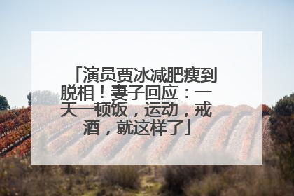 演员贾冰减肥瘦到脱相！妻子回应：一天一顿饭，运动，戒酒，就这样了