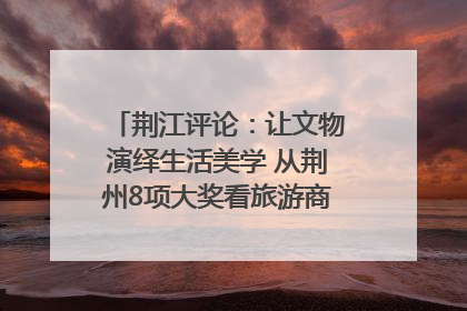 荆江评论：让文物演绎生活美学 从荆州8项大奖看旅游商品3.0时代