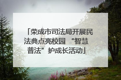荣成市司法局开展民法典点亮校园 “智慧普法”护成长活动