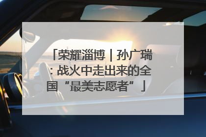 荣耀淄博｜孙广瑞：战火中走出来的全国“最美志愿者”