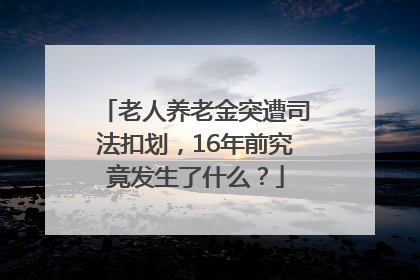 老人养老金突遭司法扣划,16年前究竟发生了什么?