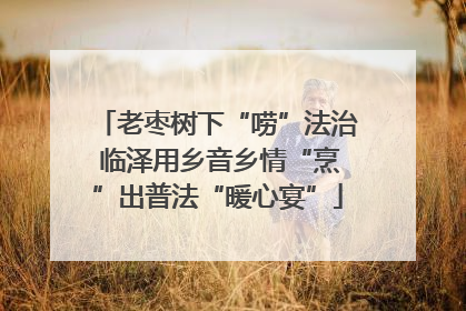 老枣树下“唠”法治 临泽用乡音乡情“烹”出普法“暖心宴”