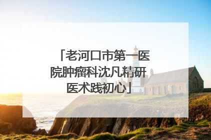 老河口市第一医院肿瘤科沈凡精研医术践初心