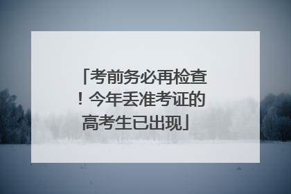考前务必再检查！今年丢准考证的高考生已出现