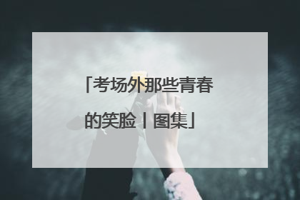 考场外那些青春的笑脸丨图集