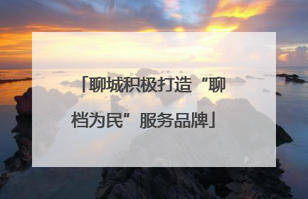 聊城积极打造“聊档为民”服务品牌