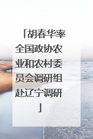 胡春华率全国政协农业和农村委员会调研组赴辽宁调研