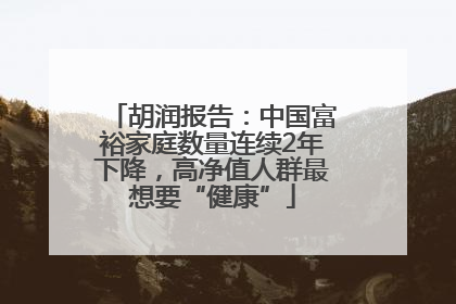 胡润报告：中国富裕家庭数量连续2年下降，高净值人群最想要“健康”