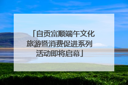 自贡富顺端午文化旅游暨消费促进系列活动即将启幕