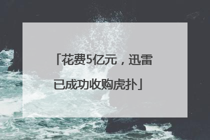 花费5亿元，迅雷已成功收购虎扑