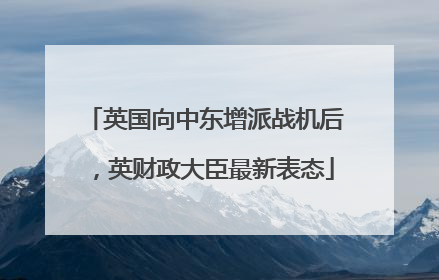 英国向中东增派战机后，英财政大臣最新表态