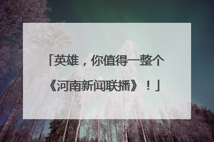 英雄，你值得一整个《河南新闻联播》！