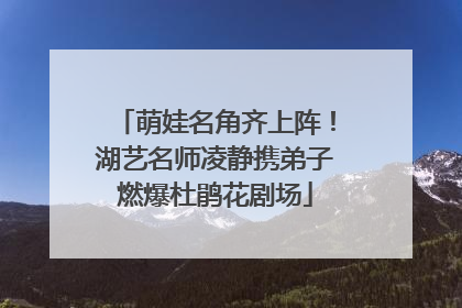 萌娃名角齐上阵！湖艺名师凌静携弟子燃爆杜鹃花剧场
