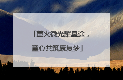 萤火微光耀星途，童心共筑康复梦