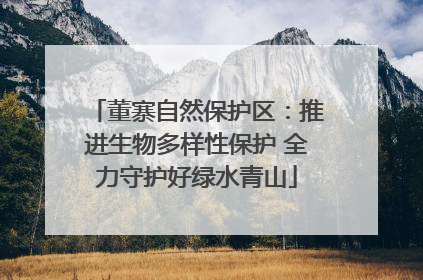 董寨自然保护区：推进生物多样性保护 全力守护好绿水青山