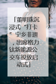 董明珠沉浸式“打卡”宁乡非遗，出席格力钛新能源公交车投放启动式