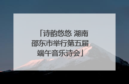 诗韵悠悠 湖南邵东市举行第五届端午音乐诗会