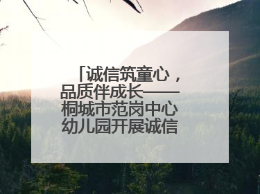 诚信筑童心，品质伴成长——桐城市范岗中心幼儿园开展诚信教育系列活动