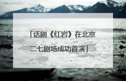 话剧《红岩》在北京二七剧场成功首演
