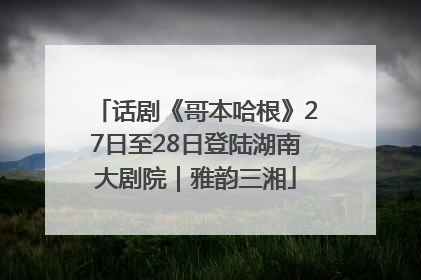 话剧《哥本哈根》27日至28日登陆湖南大剧院｜雅韵三湘