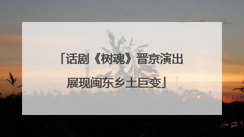话剧《树魂》晋京演出 展现闽东乡土巨变