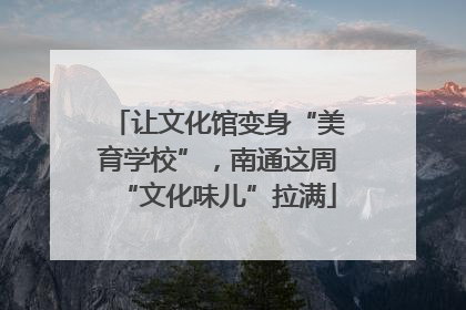 让文化馆变身“美育学校”，南通这周“文化味儿”拉满