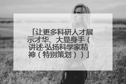 让更多科研人才展示才华、大显身手（讲述·弘扬科学家精神（特别策划））