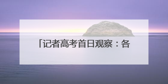 记者高考首日观察：各界合力，为梦想护航