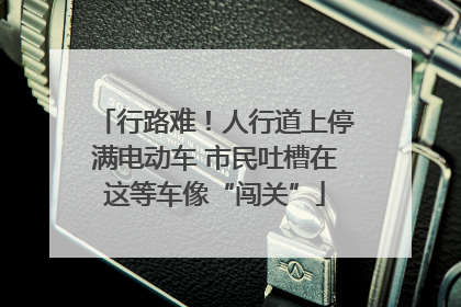 行路难！人行道上停满电动车 市民吐槽在这等车像“闯关”